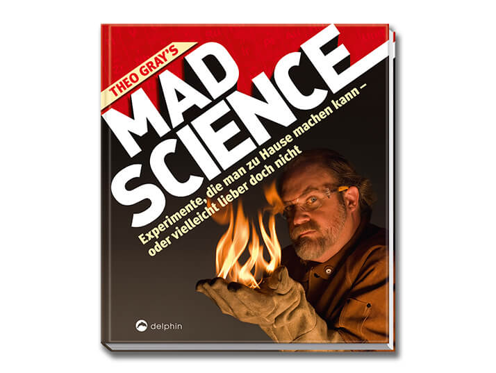 Theo Gray's Mad Science - Experimente, die man zu Hause machen kann - oder vielleicht doch nicht (Theo Gray, Delphin-Verlag)